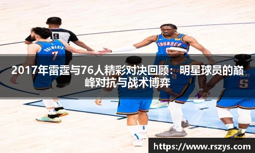 2017年雷霆与76人精彩对决回顾：明星球员的巅峰对抗与战术博弈