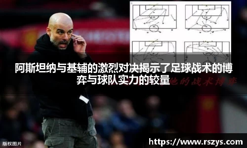 阿斯坦纳与基辅的激烈对决揭示了足球战术的博弈与球队实力的较量