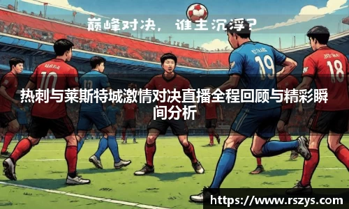 热刺与莱斯特城激情对决直播全程回顾与精彩瞬间分析