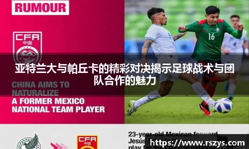 亚特兰大与帕丘卡的精彩对决揭示足球战术与团队合作的魅力