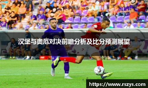 汉堡与奥厄对决前瞻分析及比分预测展望