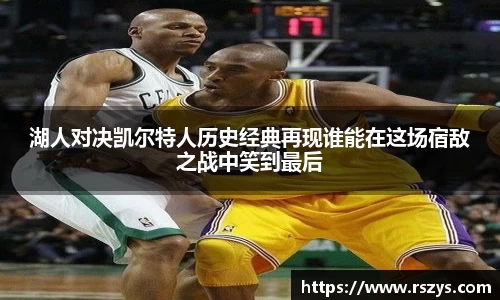 湖人对决凯尔特人历史经典再现谁能在这场宿敌之战中笑到最后