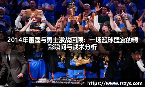2014年雷霆与勇士激战回顾：一场篮球盛宴的精彩瞬间与战术分析