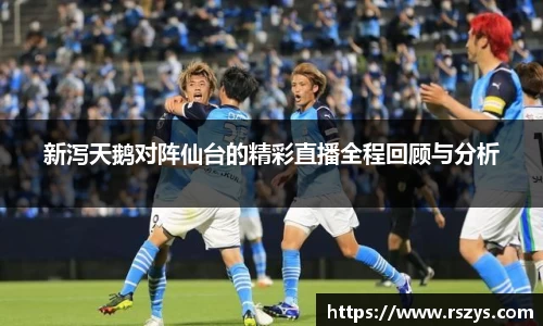 新泻天鹅对阵仙台的精彩直播全程回顾与分析
